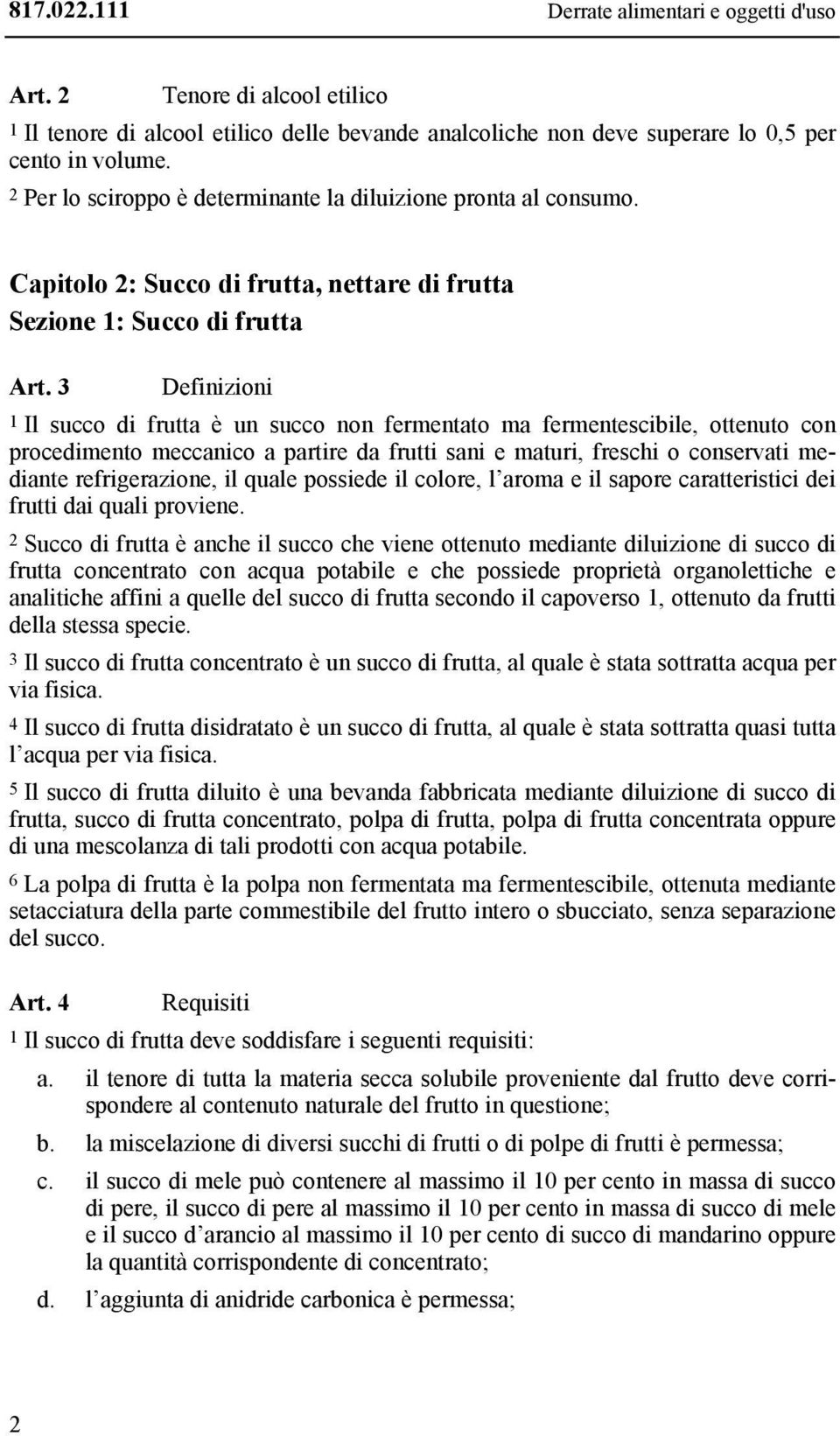 3 Definizioni 1 Il succo di frutta è un succo non fermentato ma fermentescibile, ottenuto con procedimento meccanico a partire da frutti sani e maturi, freschi o conservati mediante refrigerazione,