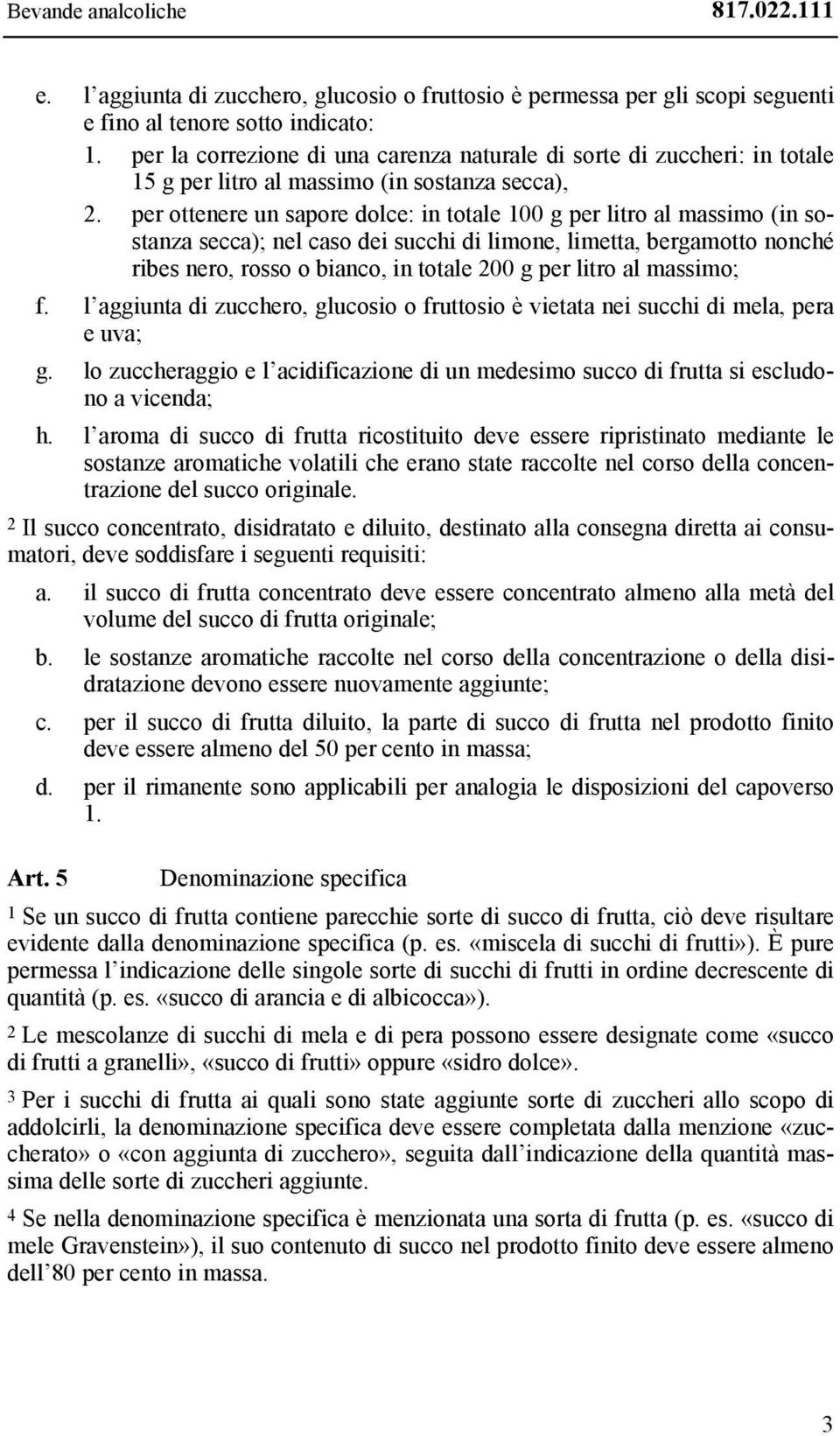 per ottenere un sapore dolce: in totale 100 g per litro al massimo (in sostanza secca); nel caso dei succhi di limone, limetta, bergamotto nonché ribes nero, rosso o bianco, in totale 200 g per litro