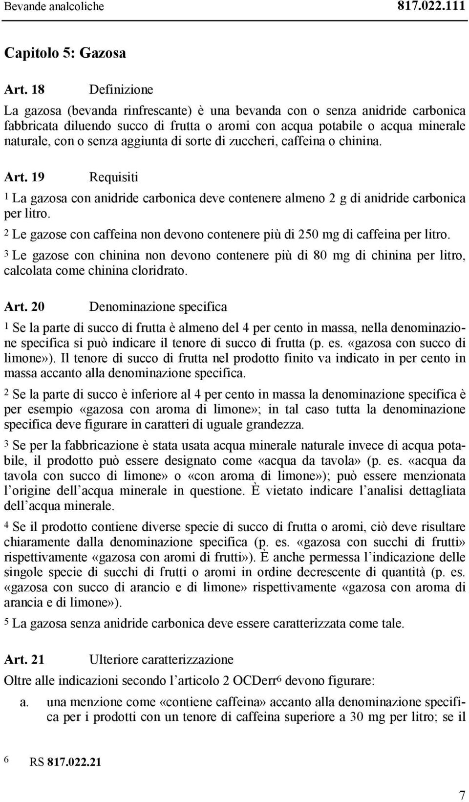 aggiunta di sorte di zuccheri, caffeina o chinina. Art. 19 1 La gazosa con anidride carbonica deve contenere almeno 2 g di anidride carbonica per litro.