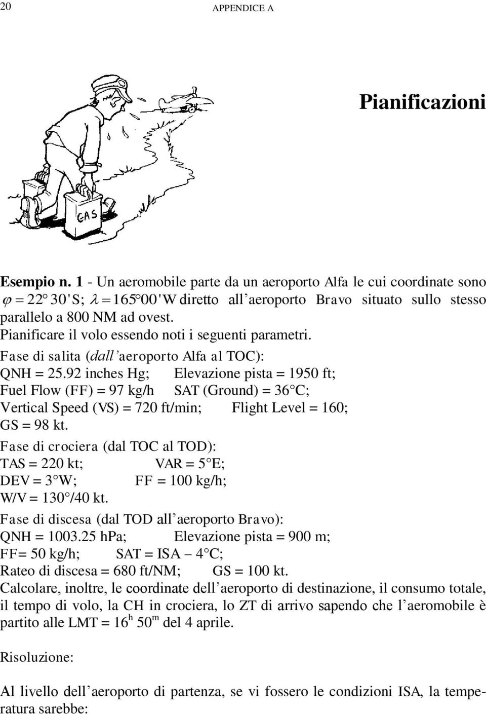 Pianificare il volo essendo noti i seguenti parametri. Fase di salita (dall aeroporto Alfa al TOC): QNH = 25.