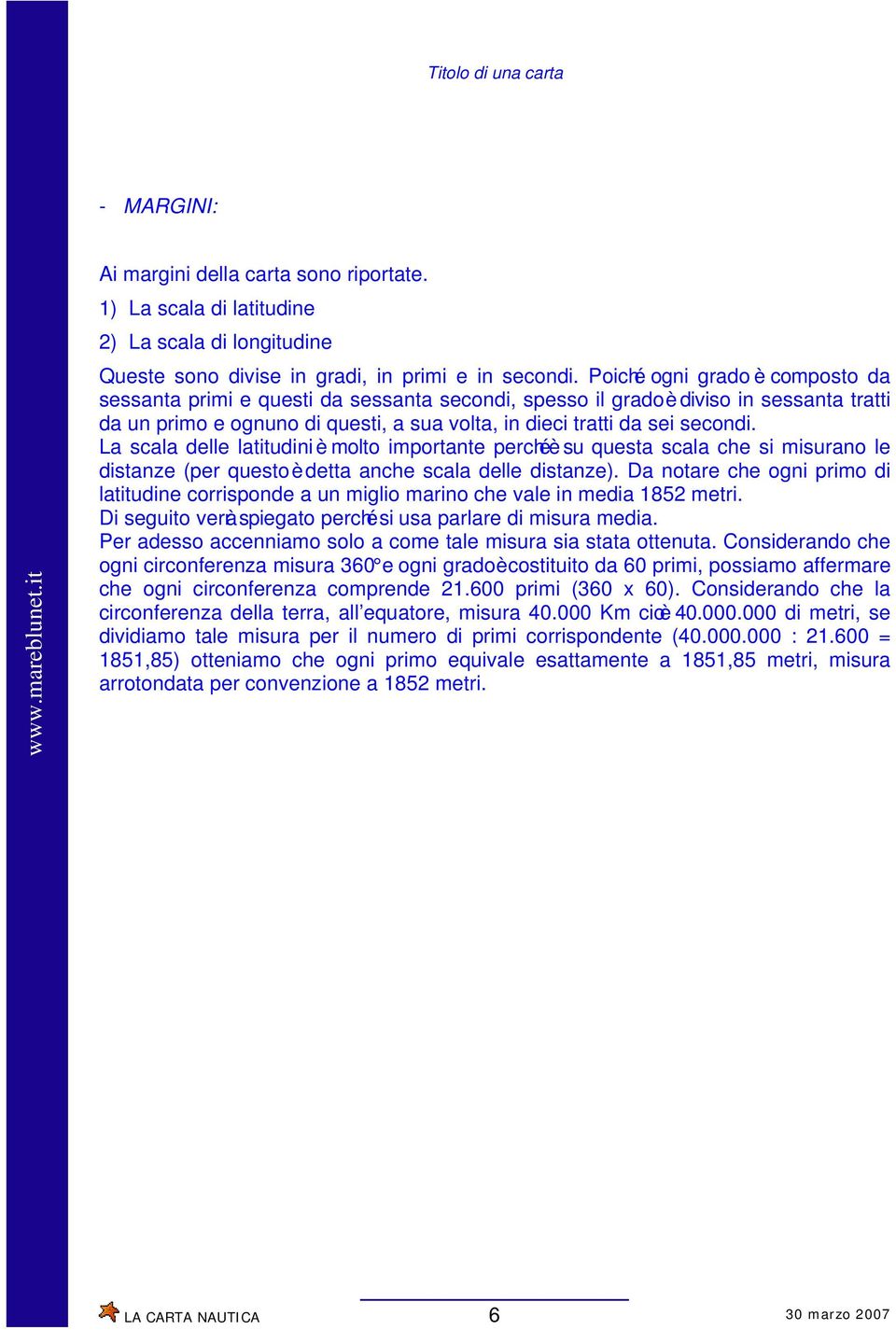 La scala delle latitudini è molto importante perché è su questa scala che si misurano le distanze (per questo è detta anche scala delle distanze).