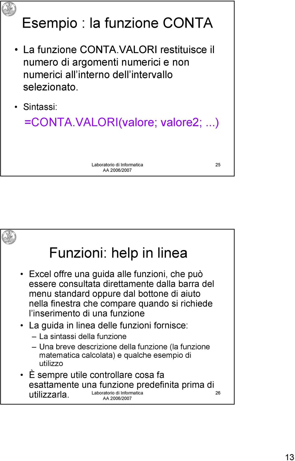 ..) 25 Funzioni: help in linea Excel offre una guida alle funzioni, che può essere consultata direttamente dalla barra del menu standard oppure dal bottone di aiuto nella