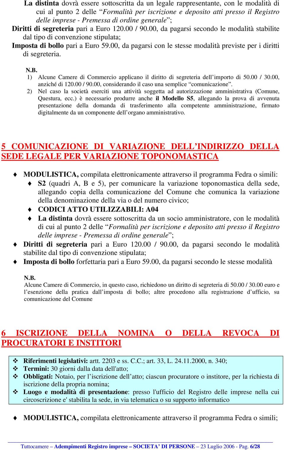 00, da pagarsi con le stesse modalità previste per i diritti di segreteria. N.B. 1) Alcune Camere di Commercio applicano il diritto di segreteria dell importo di 50.00 / 30.00, anziché di 120.00 / 90.