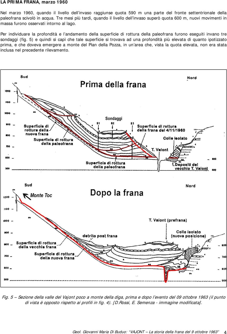 Per individuare la profondità e l andamento della superficie di rottura della paleofrana furono eseguiti invano tre sondaggi (fig.