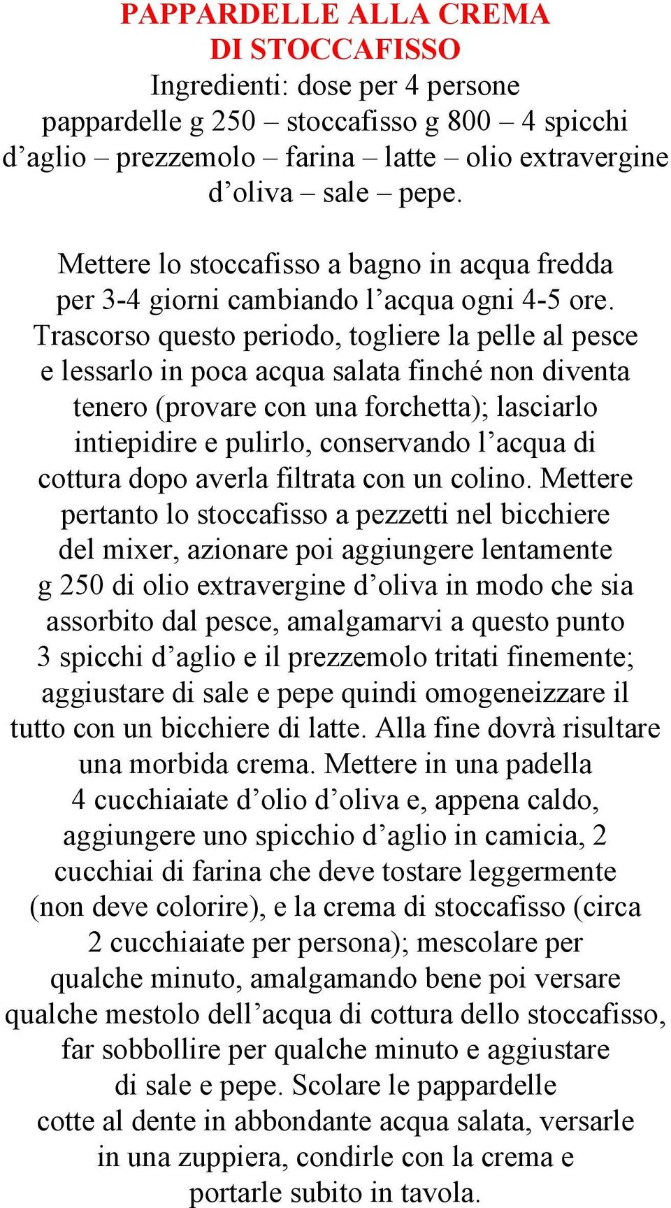 Trascorso questo periodo, togliere la pelle al pesce e lessarlo in poca acqua salata finché non diventa tenero (provare con una forchetta); lasciarlo intiepidire e pulirlo, conservando l acqua di