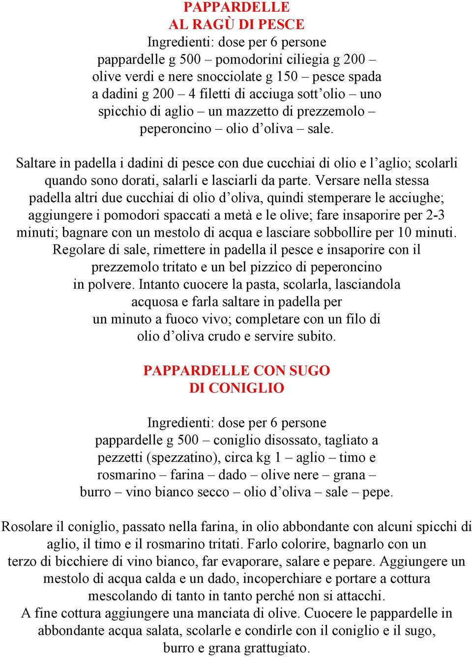 Saltare in padella i dadini di pesce con due cucchiai di olio e l aglio; scolarli quando sono dorati, salarli e lasciarli da parte.