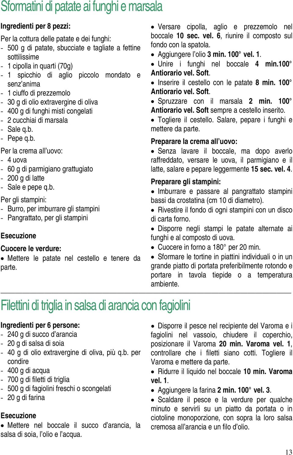 - Pepe q.b. Per la crema all uovo: - 4 uova - 60 g di parmigiano grattugiato - 200 g di latte - Sale e pepe q.b. Per gli stampini: - Burro, per imburrare gli stampini - Pangrattato, per gli stampini Cuocere le verdure: Mettere le patate nel cestello e tenere da parte.