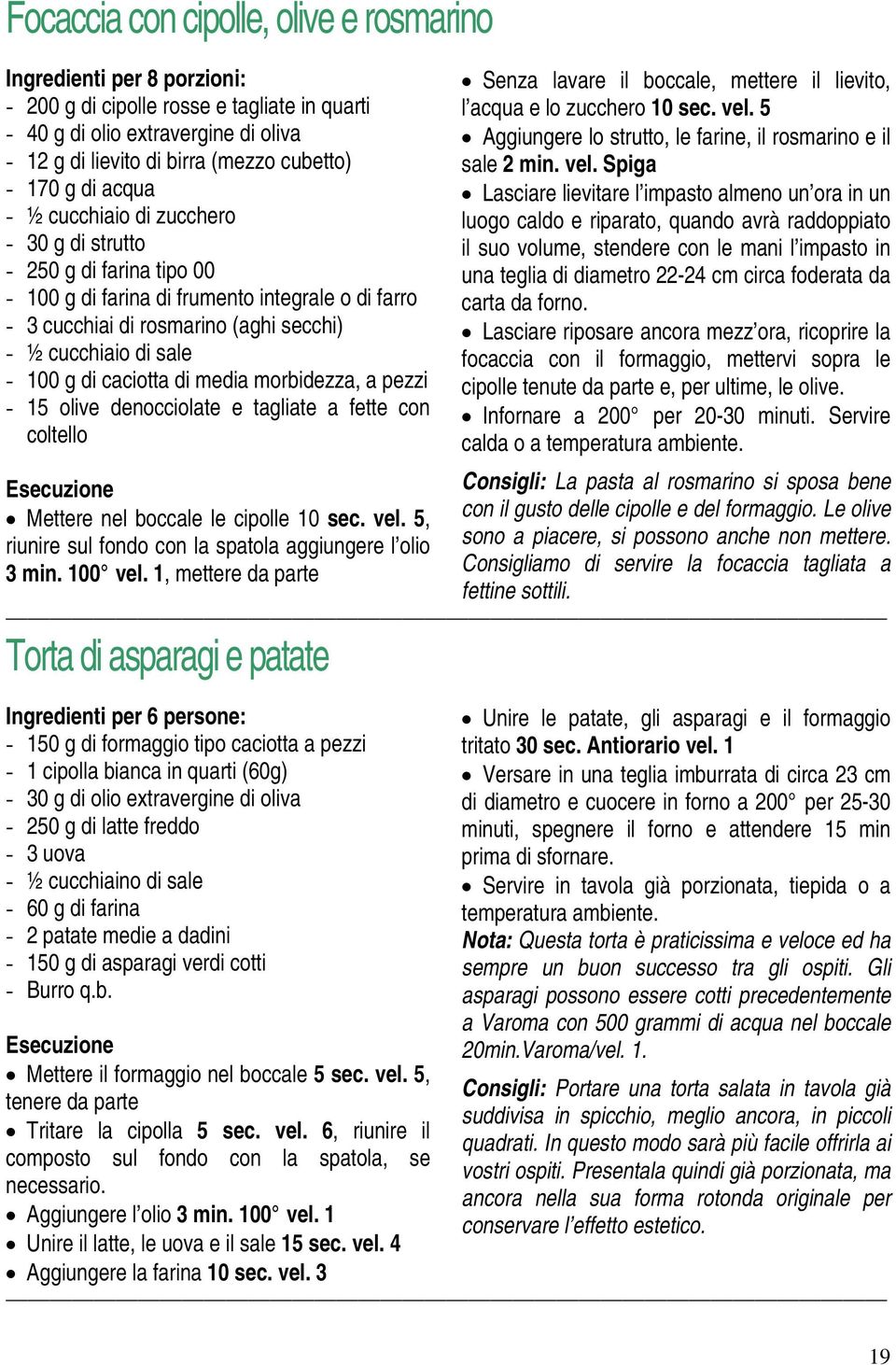 di caciotta di media morbidezza, a pezzi - 15 olive denocciolate e tagliate a fette con coltello Mettere nel boccale le cipolle 10 sec. vel.