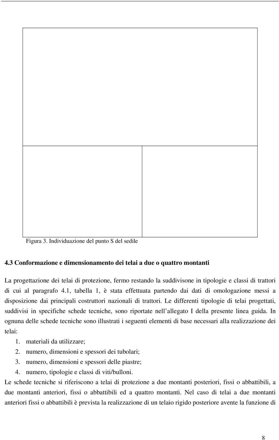 1, tabella 1, è stata effettuata partendo dai dati di omologazione messi a disposizione dai principali costruttori nazionali di trattori.