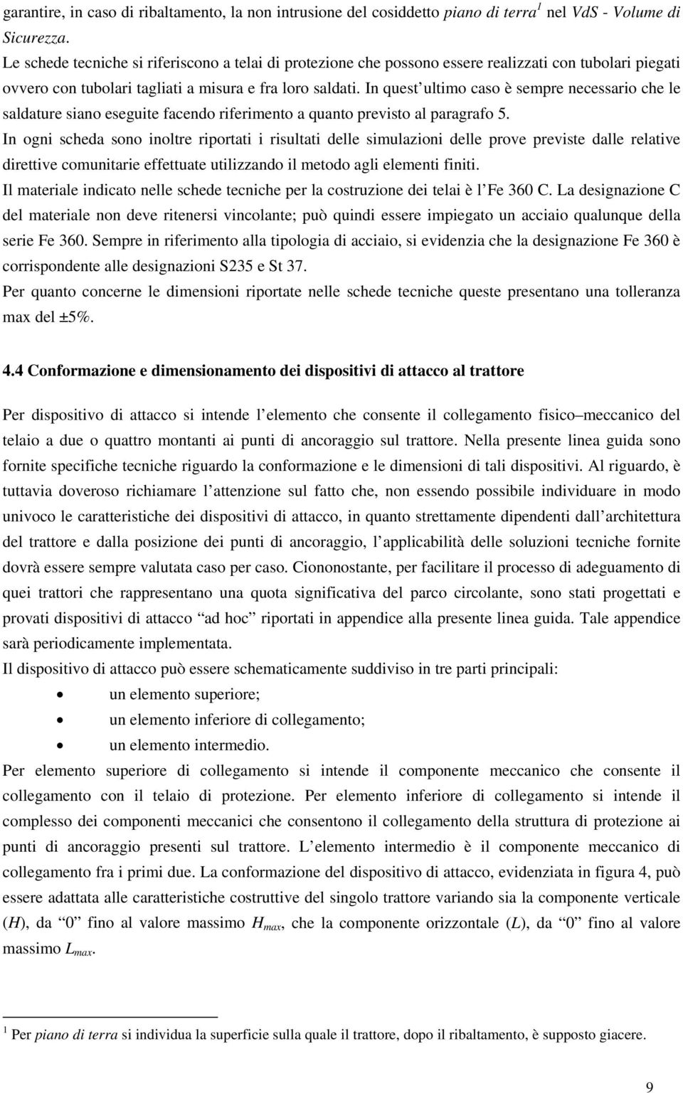 In quest ultimo caso è sempre necessario che le saldature siano eseguite facendo riferimento a quanto previsto al paragrafo 5.