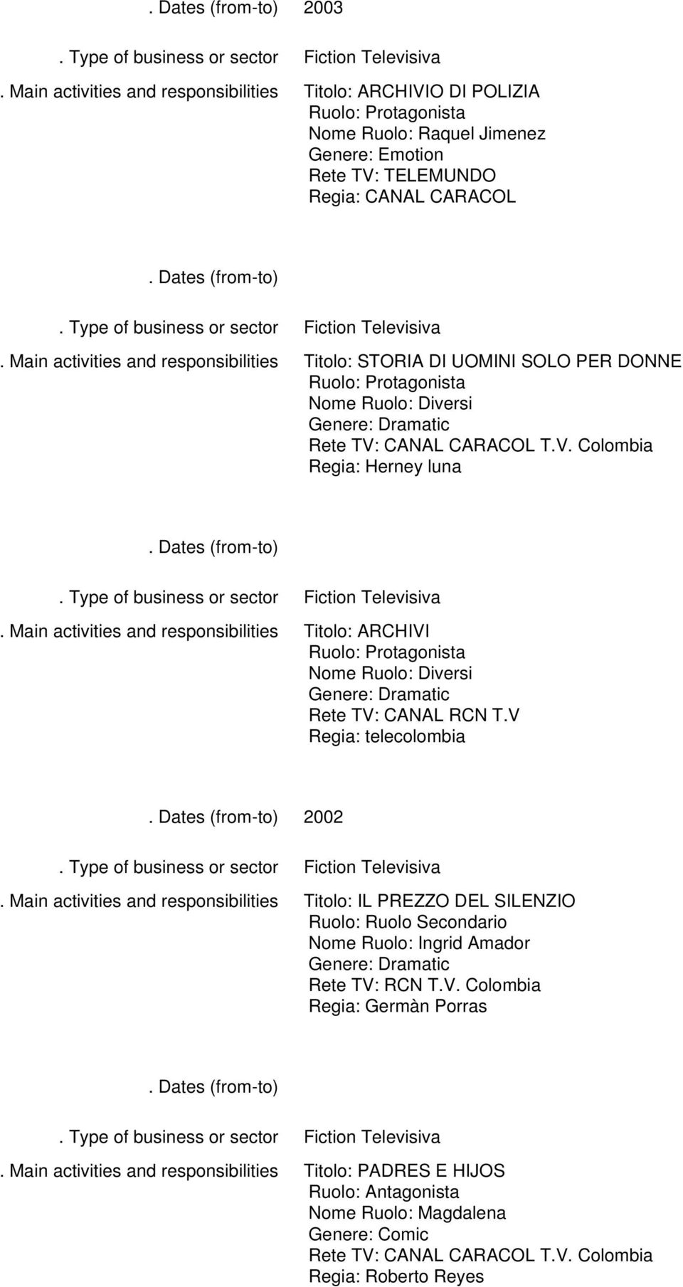 V Regia: telecolombia 2002 Titolo: IL PREZZO DEL SILENZIO Ruolo: Ruolo Secondario Nome Ruolo: Ingrid Amador Rete TV: RCN T.V. Colombia Regia: Germàn Porras Titolo: PADRES E HIJOS Ruolo: Antagonista Nome Ruolo: Magdalena Genere: Comic Rete TV: CANAL CARACOL T.