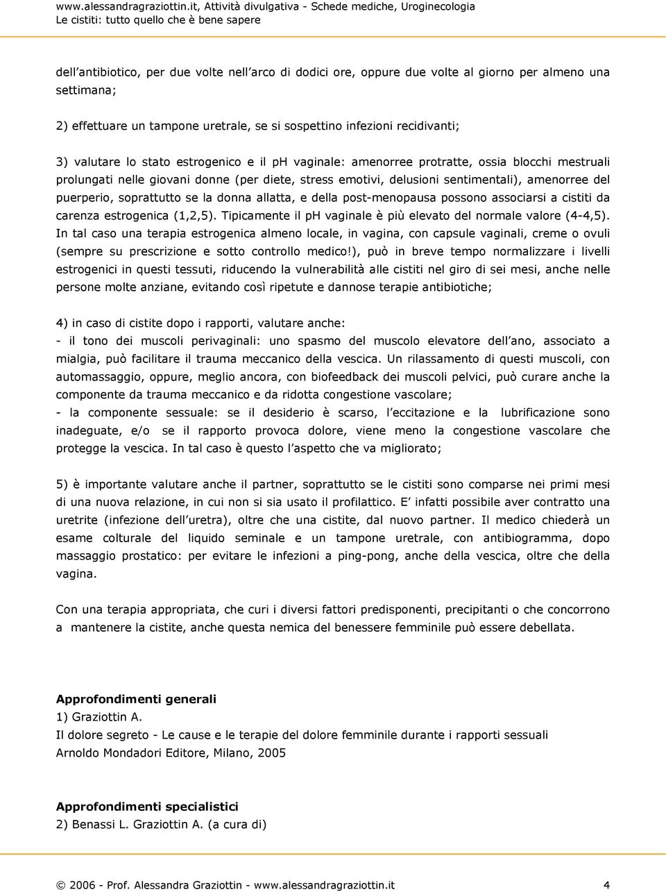 soprattutto se la donna allatta, e della post-menopausa possono associarsi a cistiti da carenza estrogenica (1,2,5). Tipicamente il ph vaginale è più elevato del normale valore (4-4,5).