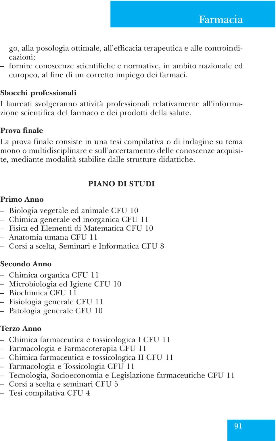 Prova finale La prova finale consiste in una tesi compilativa o di indagine su tema mono o multidisciplinare e sull accertamento delle conoscenze acquisite, mediante modalità stabilite dalle