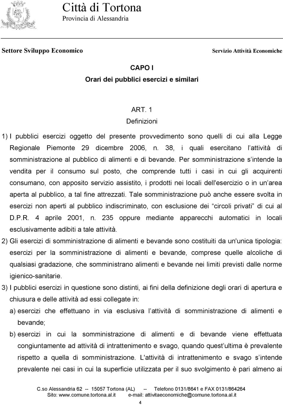 Per somministrazione s intende la vendita per il consumo sul posto, che comprende tutti i casi in cui gli acquirenti consumano, con apposito servizio assistito, i prodotti nei locali dell'esercizio o