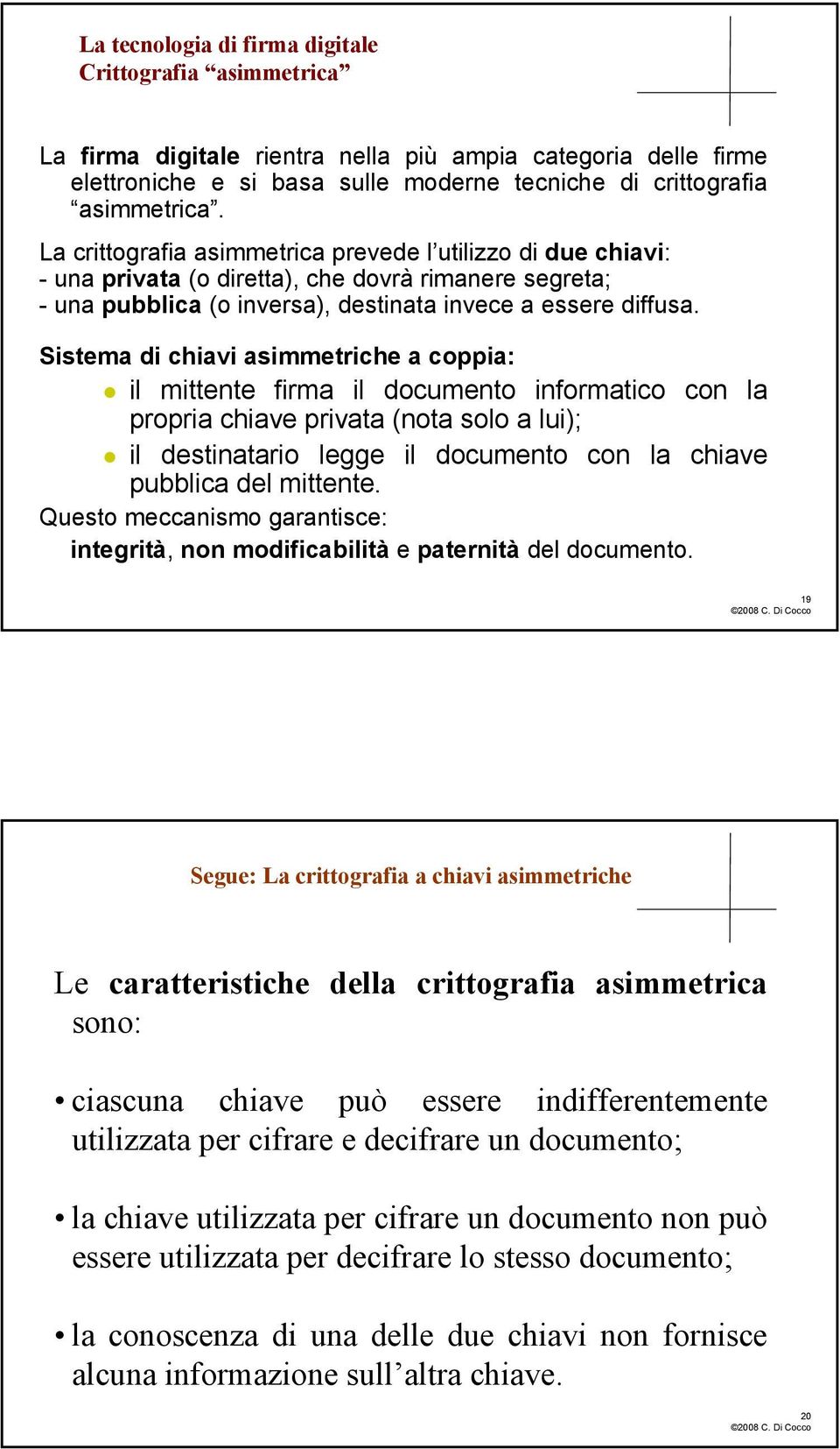 Sistema di chiavi asimmetriche a coppia: il mittente firma il documento informatico con la propria chiave privata (nota solo a lui); il destinatario legge il documento con la chiave pubblica del