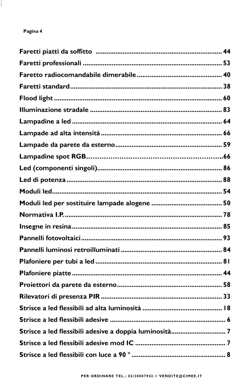 .. 54 Moduli led per sostituire lampade alogene... 50 Normativa I.P... 78 Insegne in resina... 85 Pannelli fotovoltaici... 93 Pannelli luminosi retroilluminati... 84 Plafoniere per tubi a led.