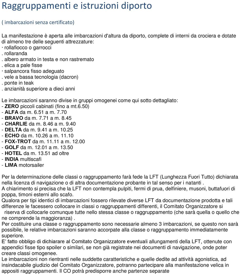 anzianità superiore a dieci anni Le imbarcazioni saranno divise in gruppi omogenei come qui sotto dettagliato: - ZERO piccoli cabinati (fino a mt.6.50) - ALFA da m. 6.51 a m. 7.70 - BRAVO da m. 7.71 a m.