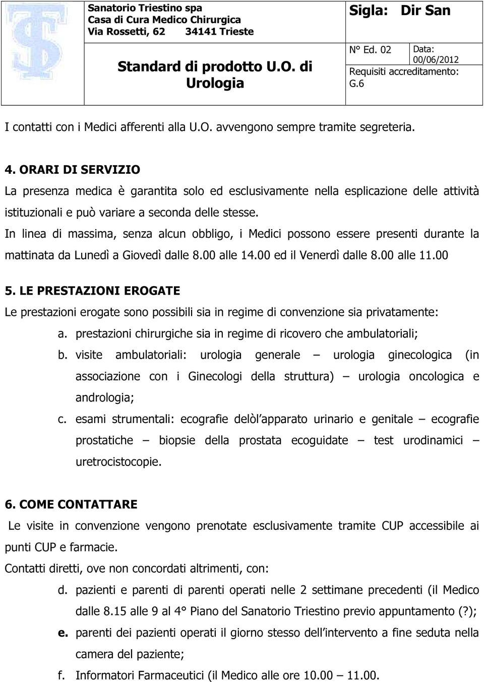 In linea di massima, senza alcun obbligo, i Medici possono essere presenti durante la mattinata da Lunedì a Giovedì dalle 8.00 alle 14.00 ed il Venerdì dalle 8.00 alle 11.00 5.