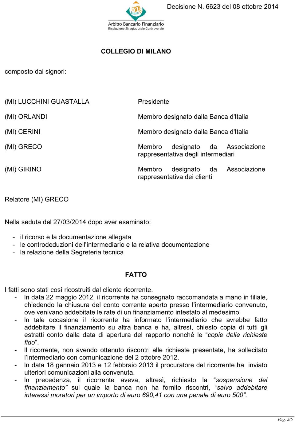 esaminato: - il ricorso e la documentazione allegata - le controdeduzioni dell intermediario e la relativa documentazione - la relazione della Segreteria tecnica FATTO I fatti sono stati così