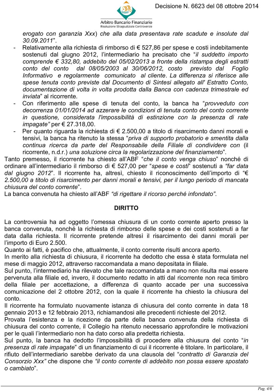 05/02/2013 a fronte della ristampa degli estratti conto del conto dal 08/05/2003 al 30/06/2012, costo previsto dal Foglio Informativo e regolarmente comunicato al cliente.