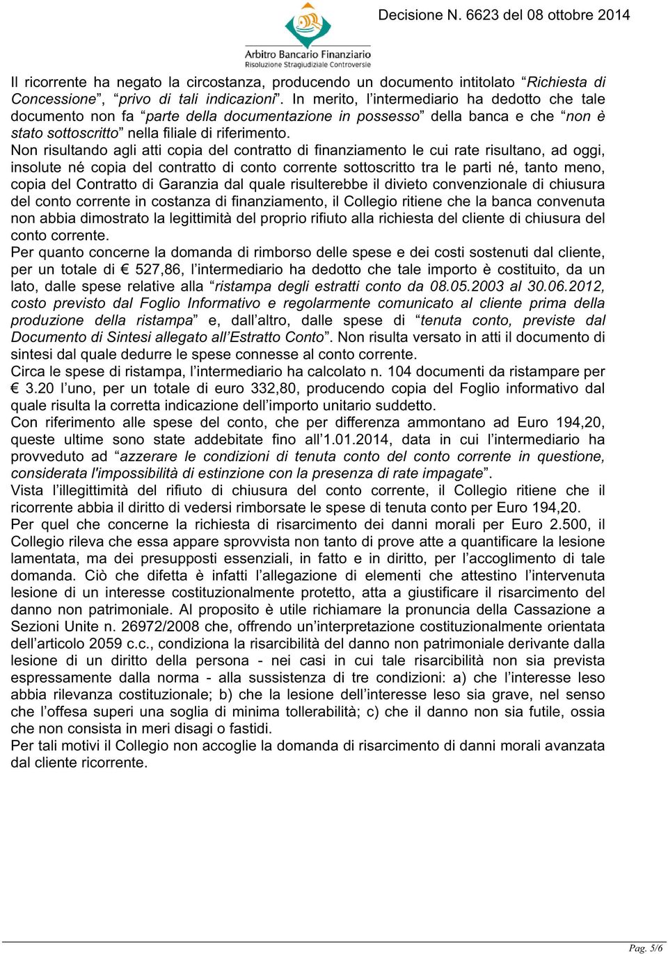 Non risultando agli atti copia del contratto di finanziamento le cui rate risultano, ad oggi, insolute né copia del contratto di conto corrente sottoscritto tra le parti né, tanto meno, copia del