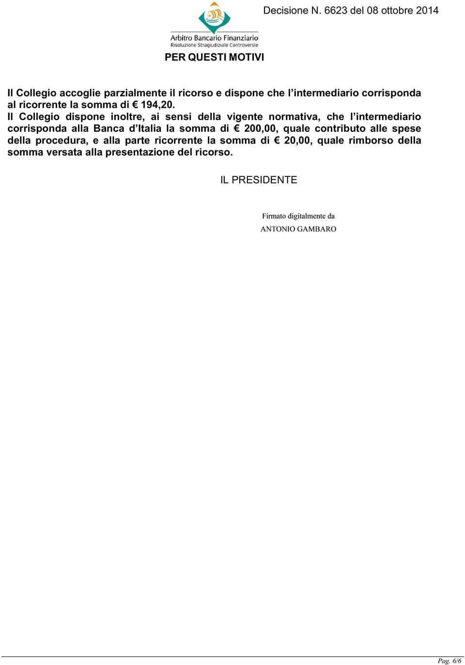 Il Collegio dispone inoltre, ai sensi della vigente normativa, che l intermediario corrisponda alla Banca d Italia