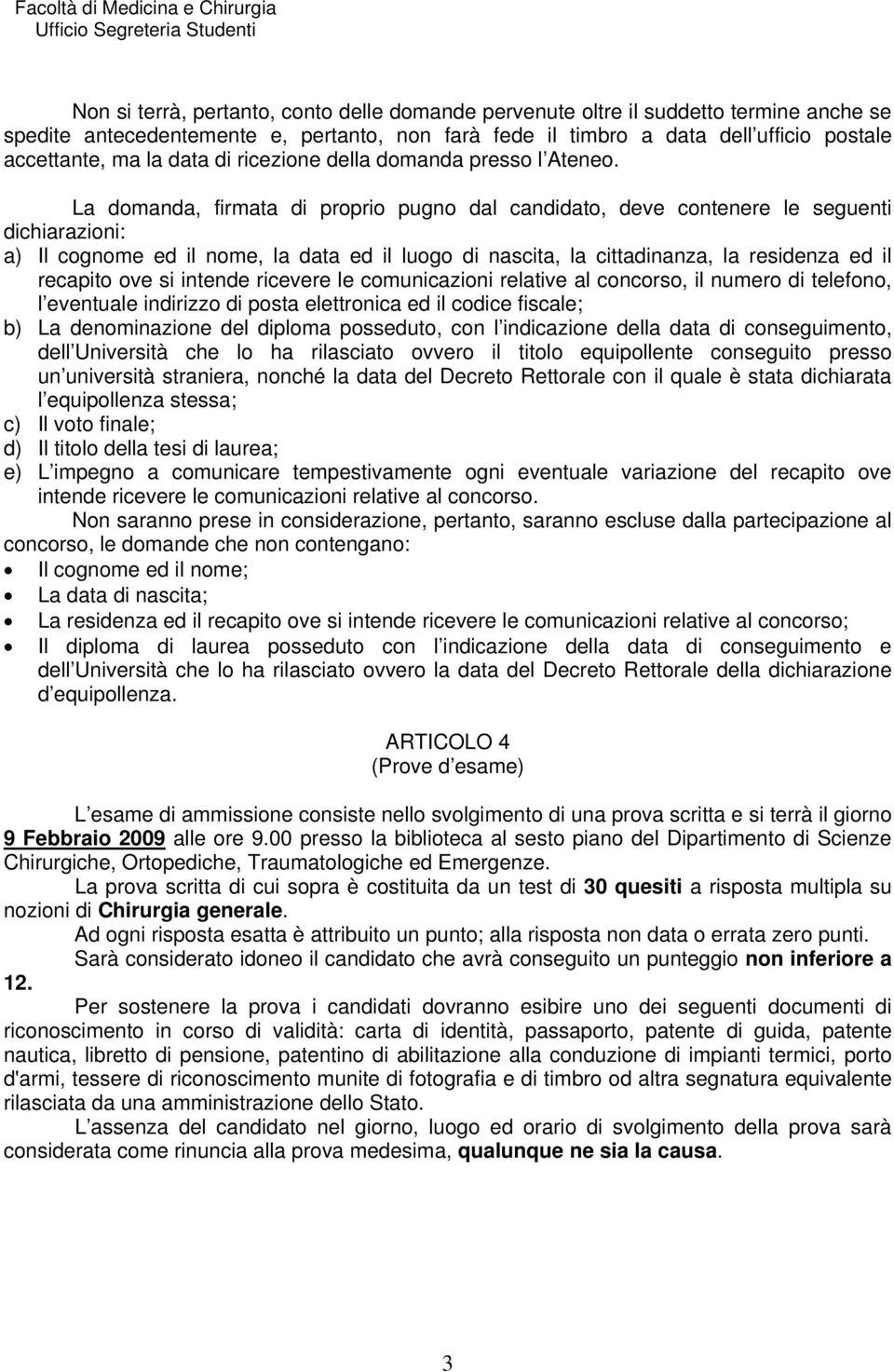 La domanda, firmata di proprio pugno dal candidato, deve contenere le seguenti dichiarazioni: a) Il cognome ed il nome, la data ed il luogo di nascita, la cittadinanza, la residenza ed il recapito