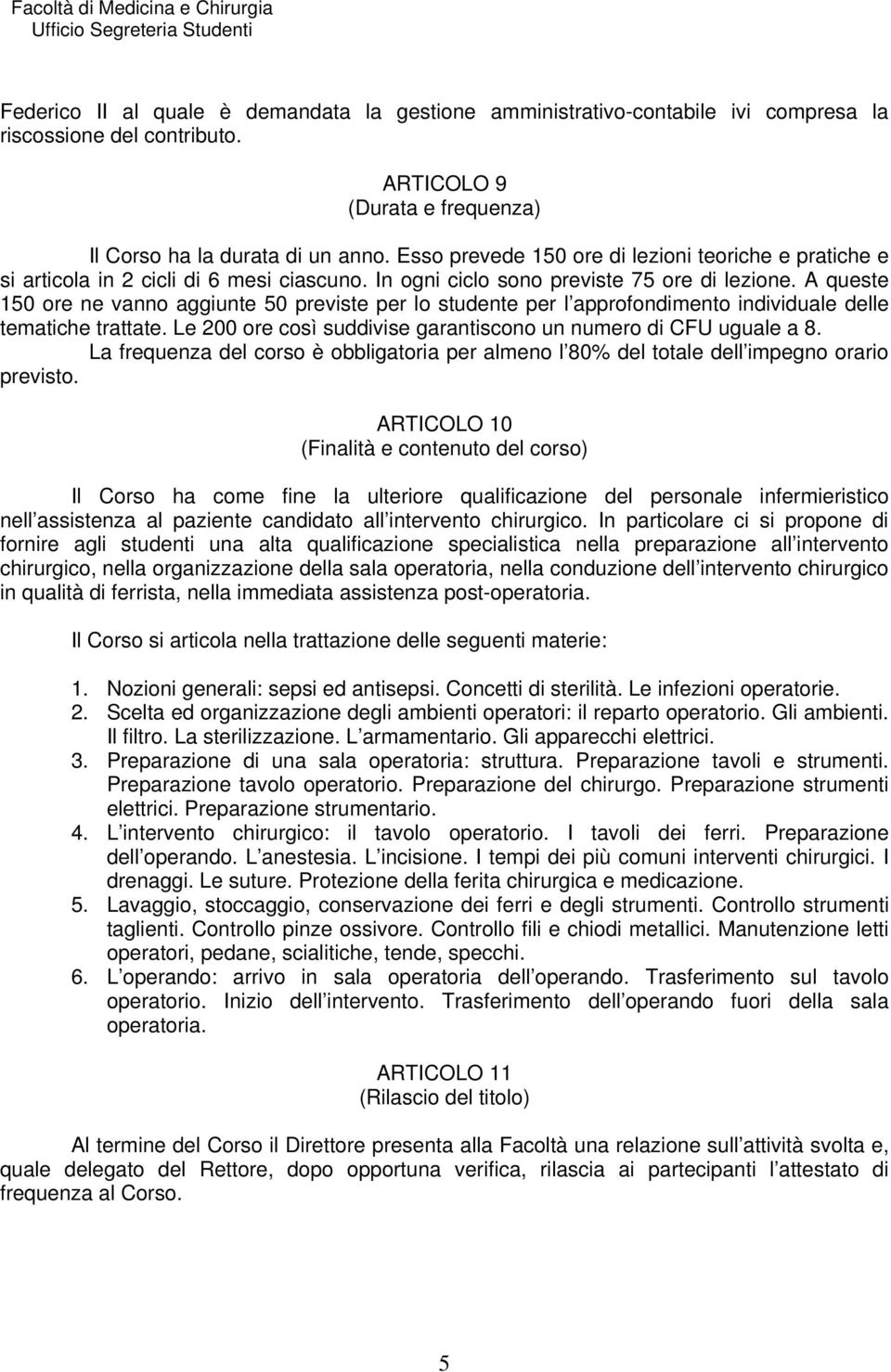 A queste 150 ore ne vanno aggiunte 50 previste per lo studente per l approfondimento individuale delle tematiche trattate. Le 200 ore così suddivise garantiscono un numero di CFU uguale a 8.