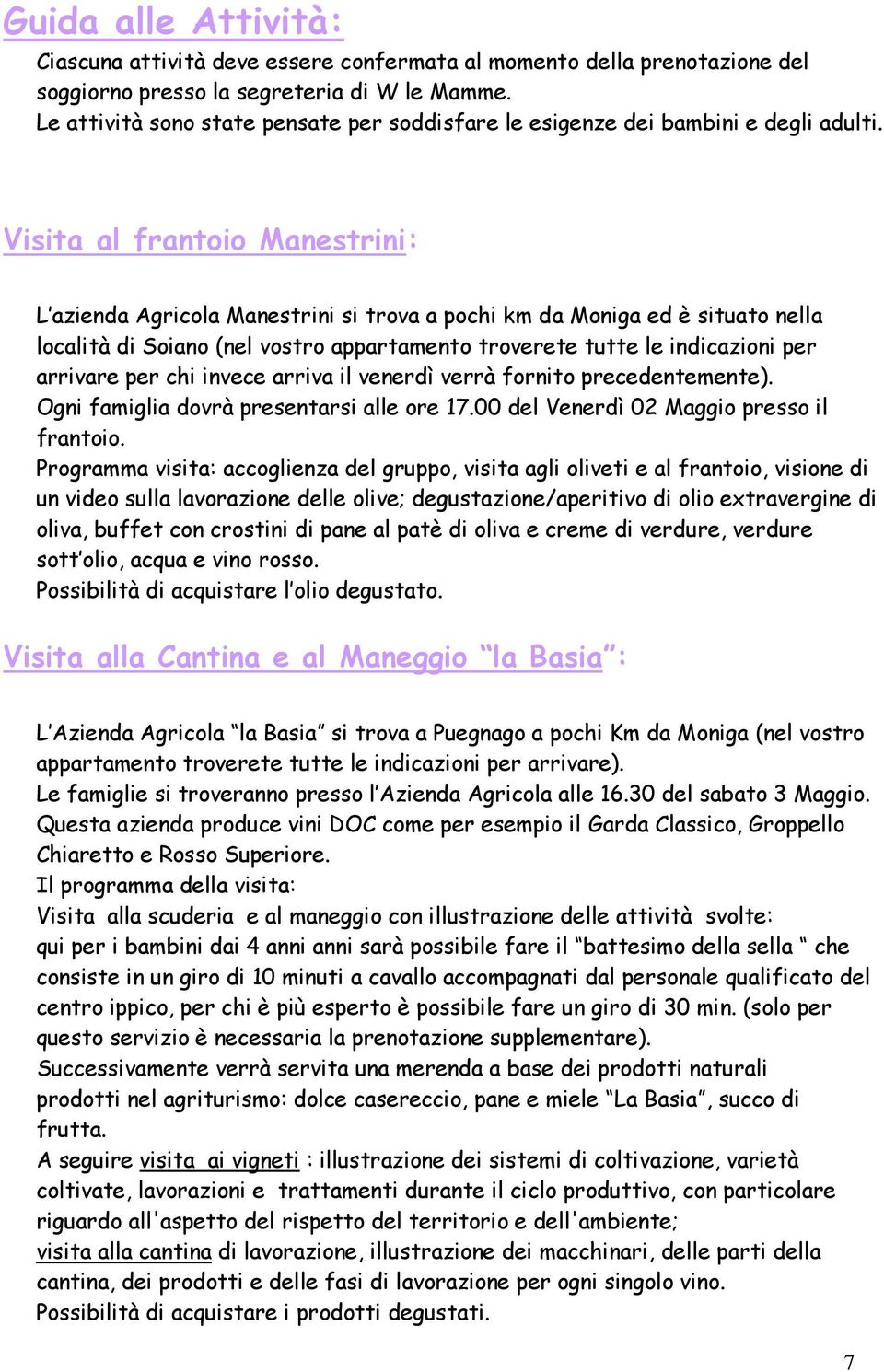 Visita al frantoio Manestrini: L azienda Agricola Manestrini si trova a pochi km da Moniga ed è situato nella località di Soiano (nel vostro appartamento troverete tutte le indicazioni per arrivare