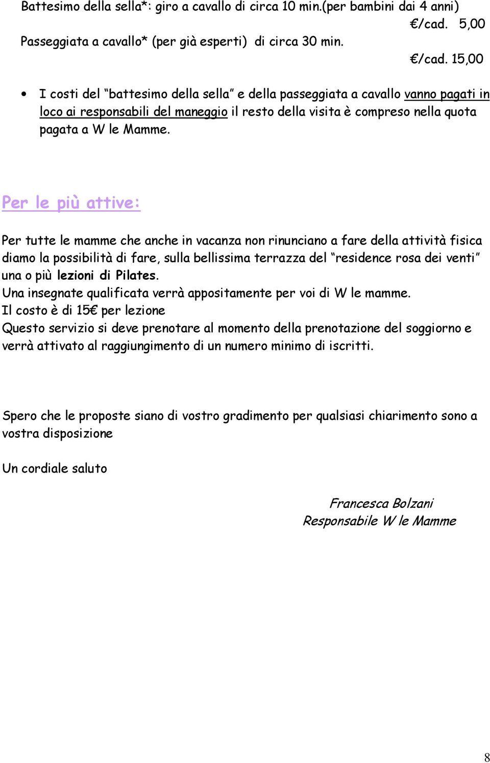 15,00 I costi del battesimo della sella e della passeggiata a cavallo vanno pagati in loco ai responsabili del maneggio il resto della visita è compreso nella quota pagata a W le Mamme.