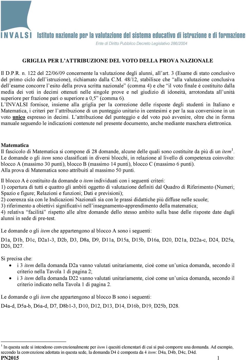 48/12, stabilisce che alla valutazione conclusiva dell esame concorre l esito della prova scritta nazionale (comma 4) e che il voto finale è costituito dalla media dei voti in decimi ottenuti nelle