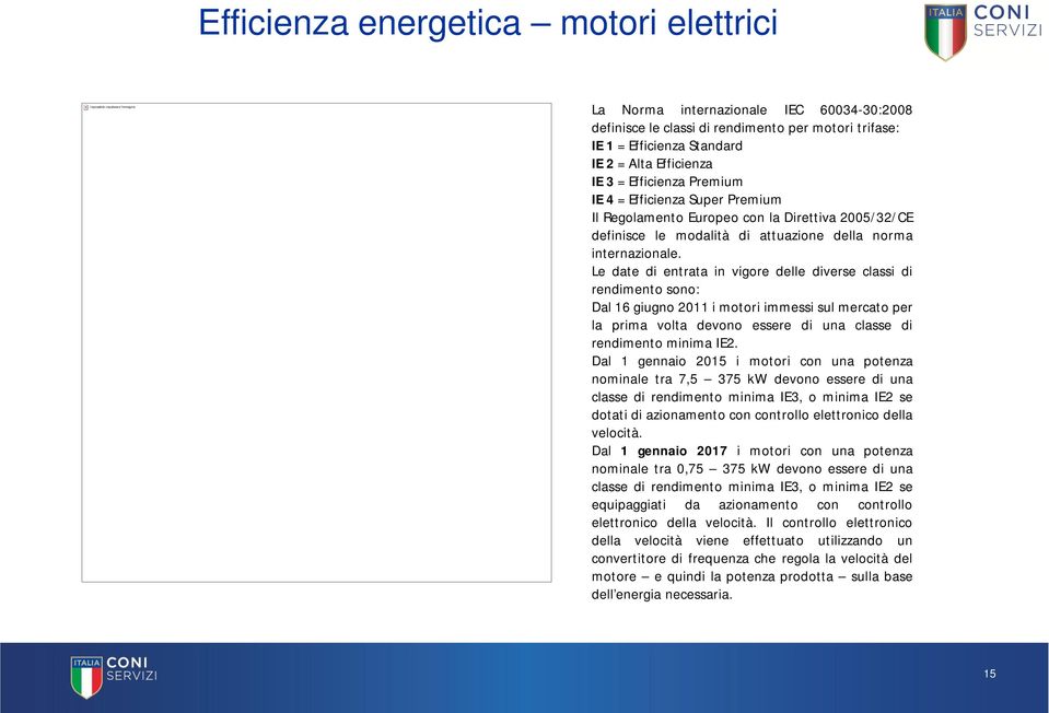 Le date di entrata in vigore delle diverse classi di rendimento sono: Dal 16 giugno 2011 i motori immessi sul mercato per la prima volta devono essere di una classe di rendimento minima IE2.