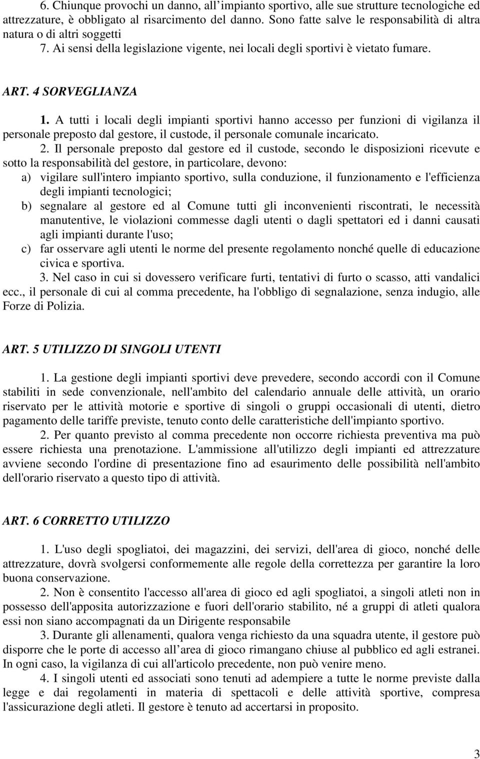 A tutti i locali degli impianti sportivi hanno accesso per funzioni di vigilanza il personale preposto dal gestore, il custode, il personale comunale incaricato. 2.