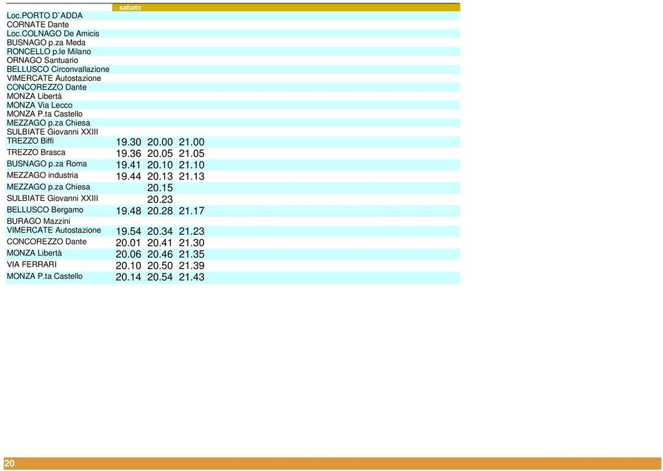 za Chiesa SULBIATE Giovanni XXIII TREZZO Biffi 19.30 20.00 21.00 TREZZO Brasca 19.36 20.05 21.05 BUSNAGO p.za Roma 19.41 20.10 21.10 MEZZAGO industria 19.44 20.13 21.