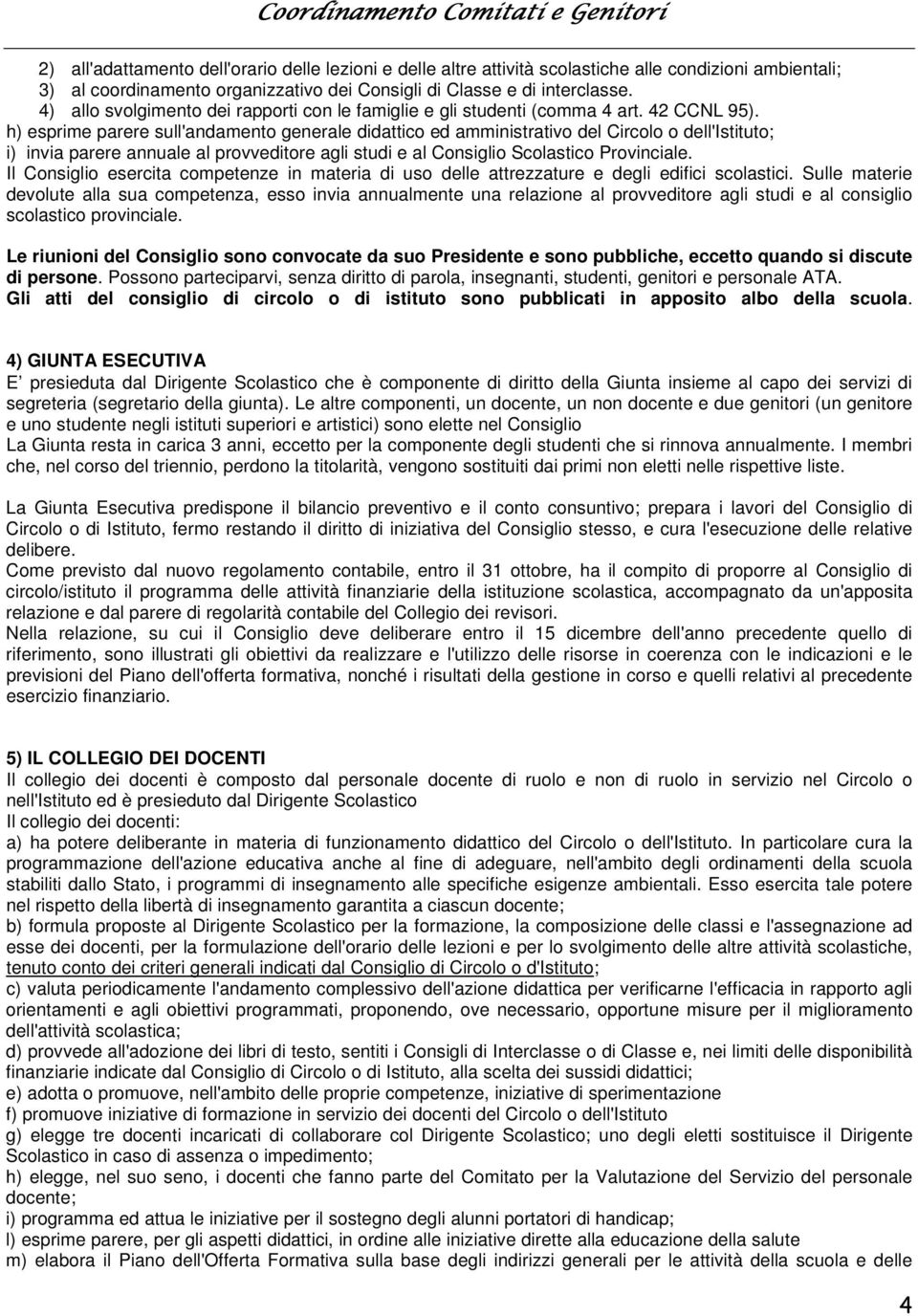 h) esprime parere sull'andamento generale didattico ed amministrativo del Circolo o dell'istituto; i) invia parere annuale al provveditore agli studi e al Consiglio Scolastico Provinciale.