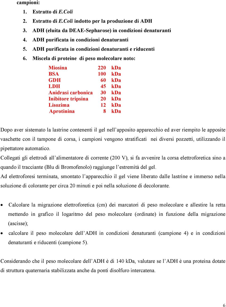 Miscela di proteine di peso molecolare noto: Miosina 220 kda BSA 100 kda GDH 60 kda LDH 45 kda Anidrasi carbonica 30 kda Inibitore tripsina 20 kda Lisozima 12 kda Aprotinina 8 kda Dopo aver sistemato