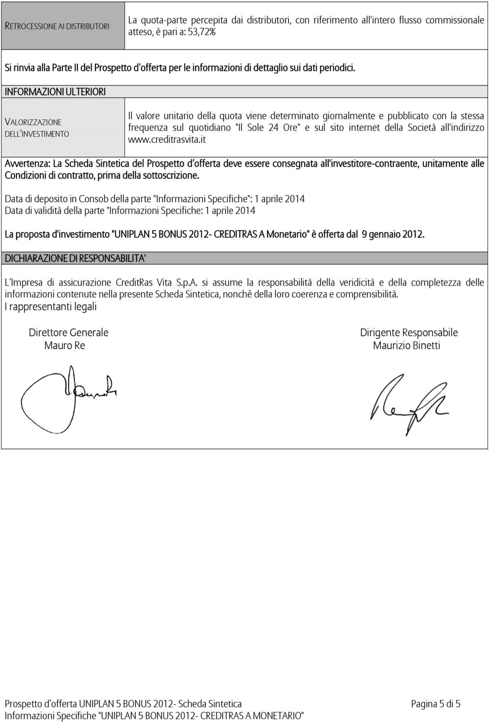 INFORMAZIONI ULTERIORI VALORIZZAZIONE DELL'INVESTIMENTO Il valore unitario della quota viene determinato giornalmente e pubblicato con la stessa frequenza sul quotidiano "Il Sole 24 Ore" e sul sito