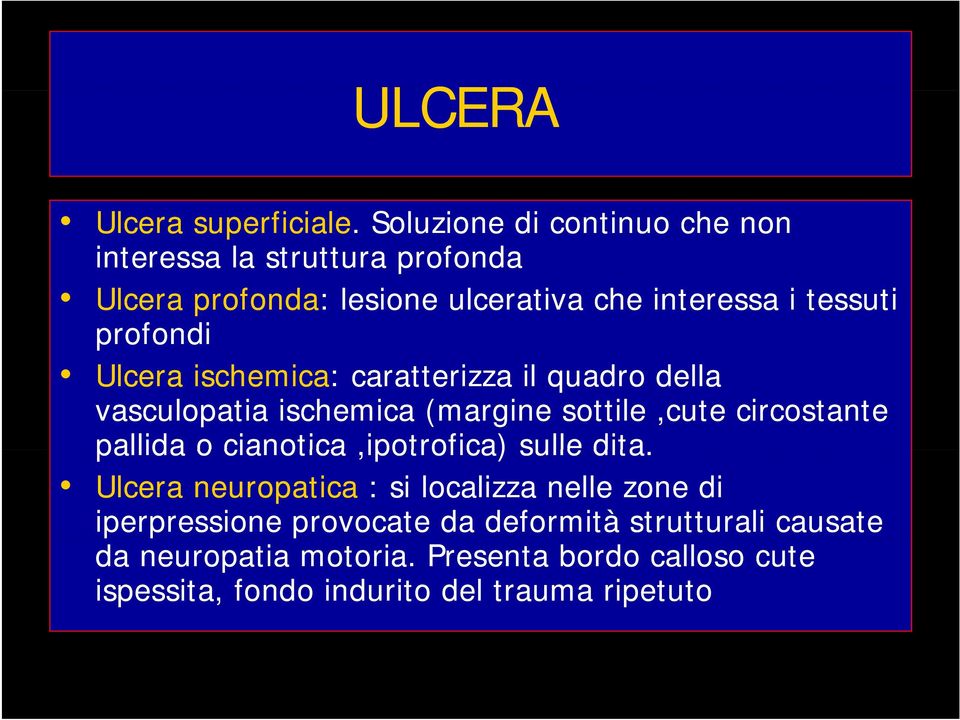 profondi Ulcera ischemica: caratterizza il quadro della vasculopatia ischemica (margine sottile,cute circostante pallida o