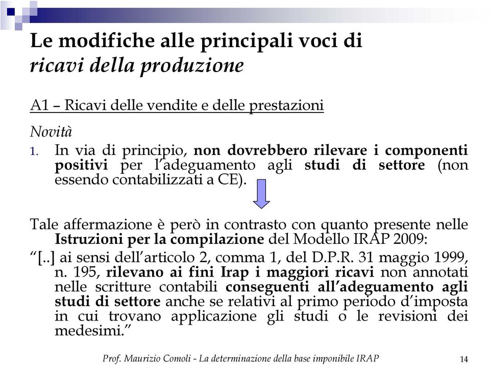 Tale affermazione è però in contrasto con quanto presente nelle Istruzioni per la compilazione del Modello IRAP 2009: [..] ai sensi dell articolo 2, comma 1, del D.P.R. 31 maggio 1999, n.