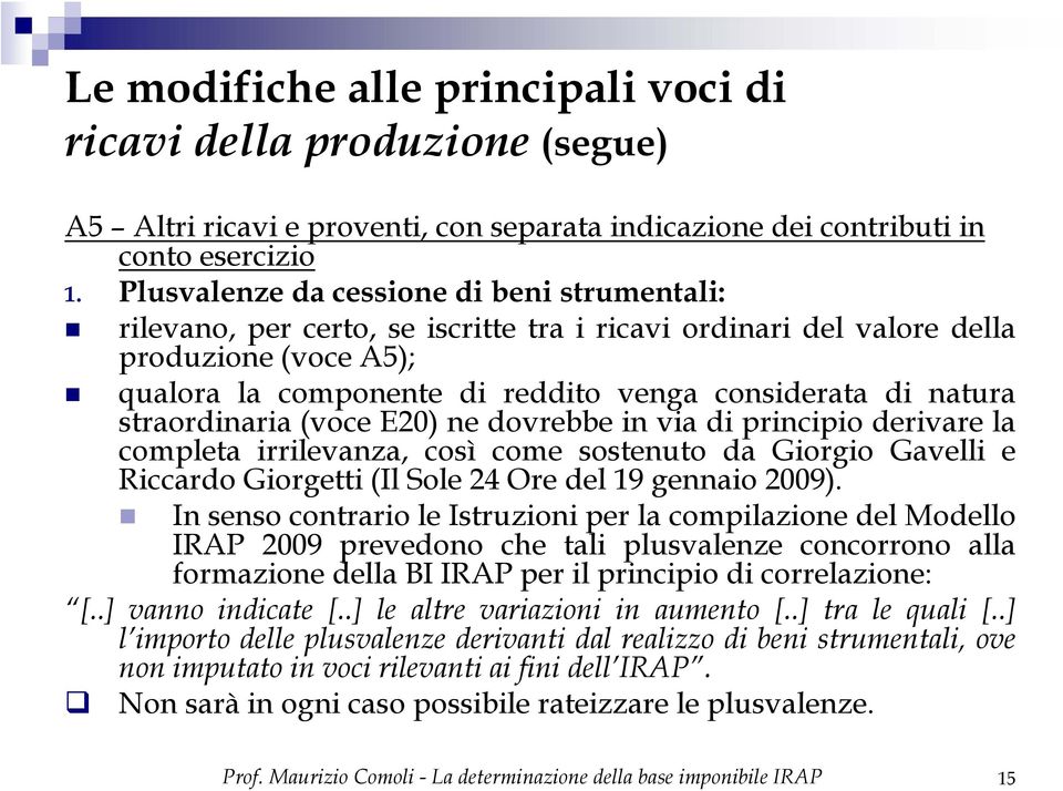 straordinaria (voce E20) ne dovrebbe in via di principio derivare la completa irrilevanza, così come sostenuto da Giorgio Gavelli e Riccardo Giorgetti (Il Sole 24 Ore del 19 gennaio 2009).