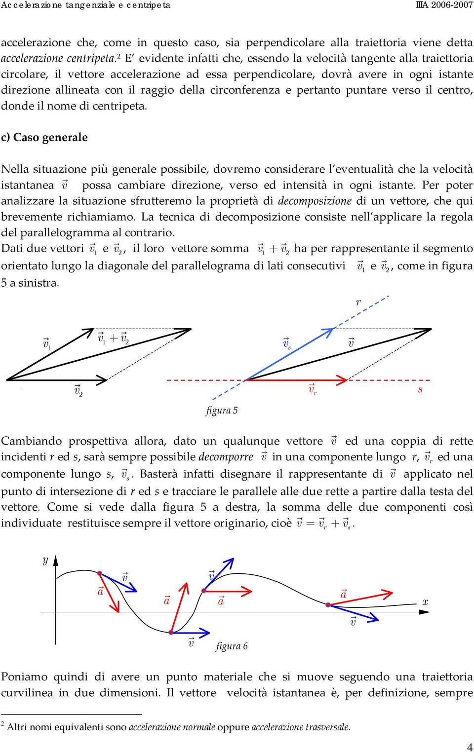 dode il ome di cetripet. c) Cso geerle Nell situzioe più geerle possibile, doremo cosiderre l eetulità che l elocità istte poss cmbire direzioe, erso ed tesità ogi istte.