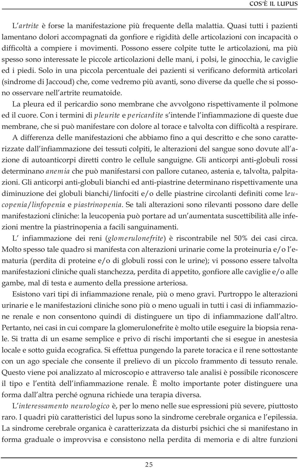 Possono essere colpite tutte le articolazioni, ma più spesso sono interessate le piccole articolazioni delle mani, i polsi, le ginocchia, le caviglie ed i piedi.