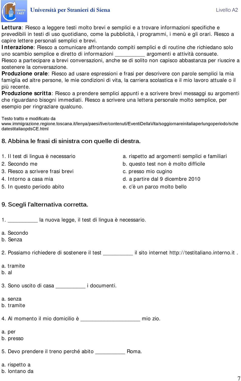 Interazione: Riesco a comunicare affrontando compiti semplici e di routine che richiedano solo uno scambio semplice e diretto di informazioni argomenti e attività consuete.