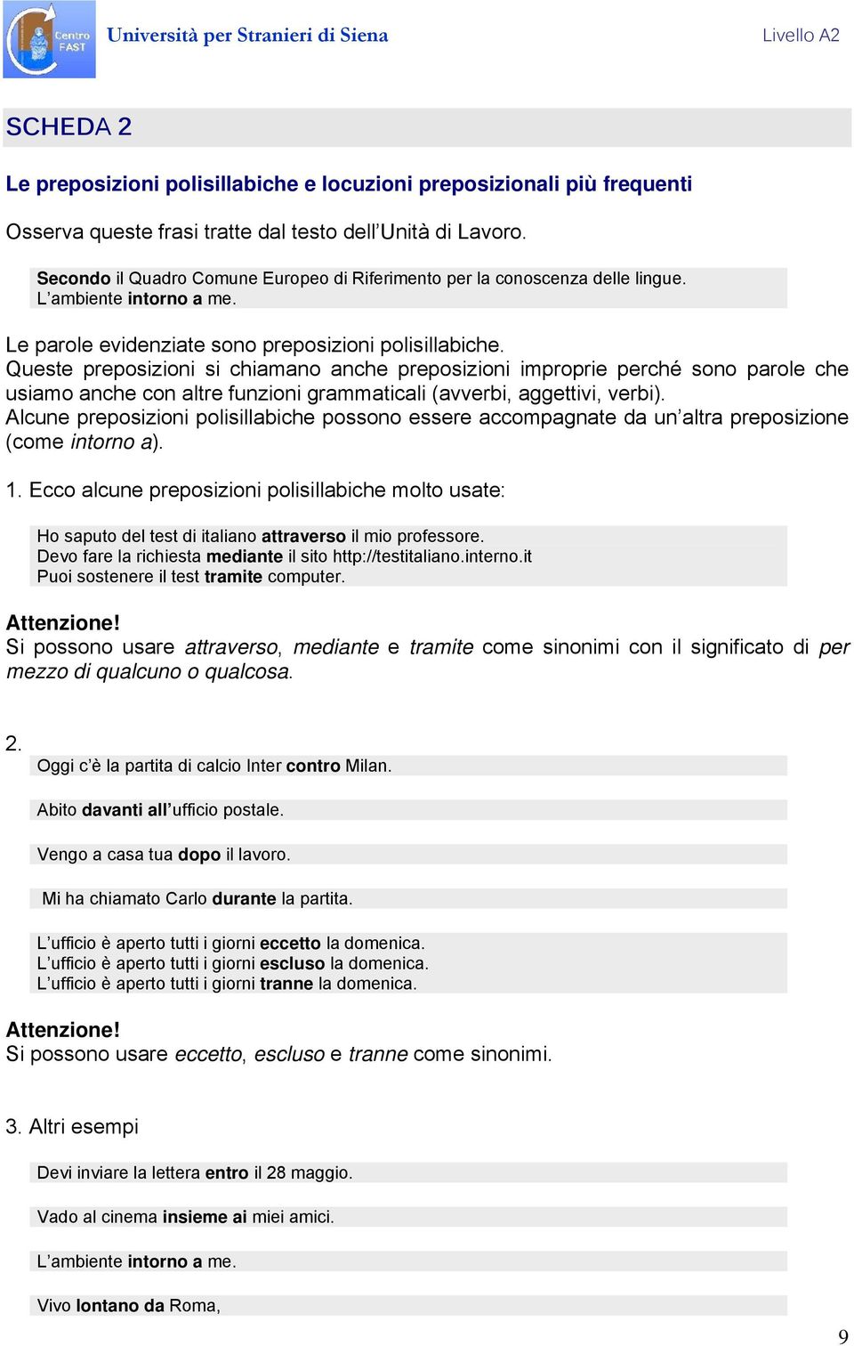 Queste preposizioni si chiamano anche preposizioni improprie perché sono parole che usiamo anche con altre funzioni grammaticali (avverbi, aggettivi, verbi).