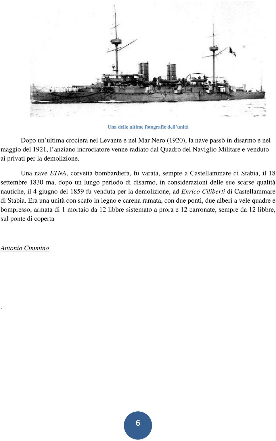 Una nave ETNA, corvetta bombardiera, fu varata, sempre a Castellammare di Stabia, il 18 settembre 1830 ma, dopo un lungo periodo di disarmo, in considerazioni delle sue scarse qualità nautiche,