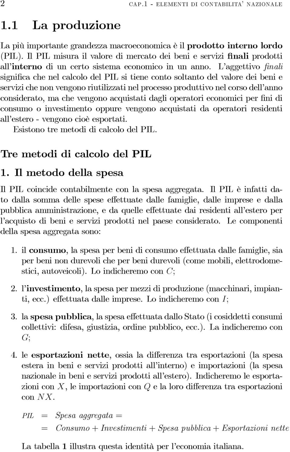 L aggettivo finali significa che nel calcolo del PIL si tiene conto soltanto del valore dei beni e servizi che non vengono riutilizzati nel processo produttivo nel corso dell anno considerato, ma che