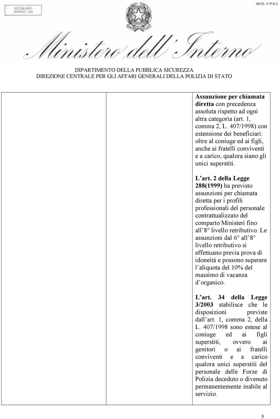 2 della Legge 288(1999) ha previsto assunzioni per chiamata diretta per i profili professionali del personale contrattualizzato del comparto Ministeri fino all 8 livello retributivo.