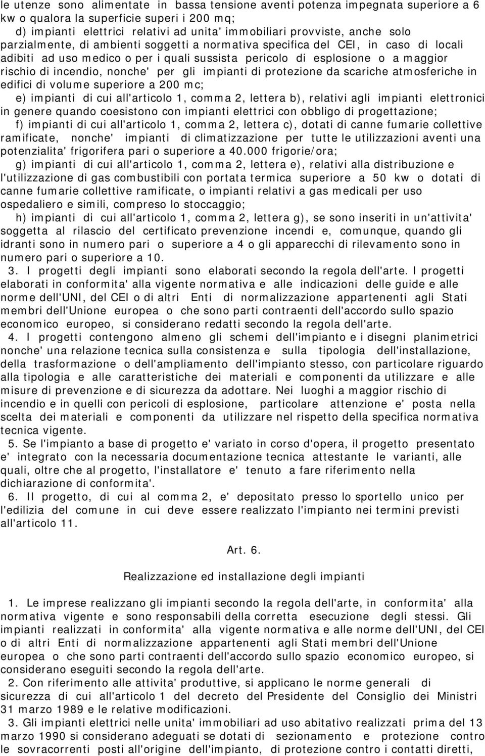 per gli impianti di protezione da scariche atmosferiche in edifici di volume superiore a 200 mc; e) impianti di cui all'articolo 1, comma 2, lettera b), relativi agli impianti elettronici in genere