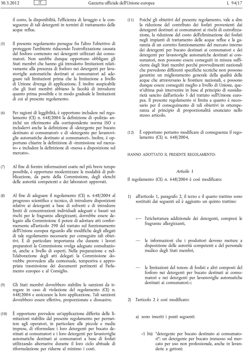 Non sarebbe dunque opportuno obbligare gli Stati membri che hanno già introdotto limitazioni relativamente alla presenza di fosforo nei detergenti per lavastoviglie automatiche destinati ai