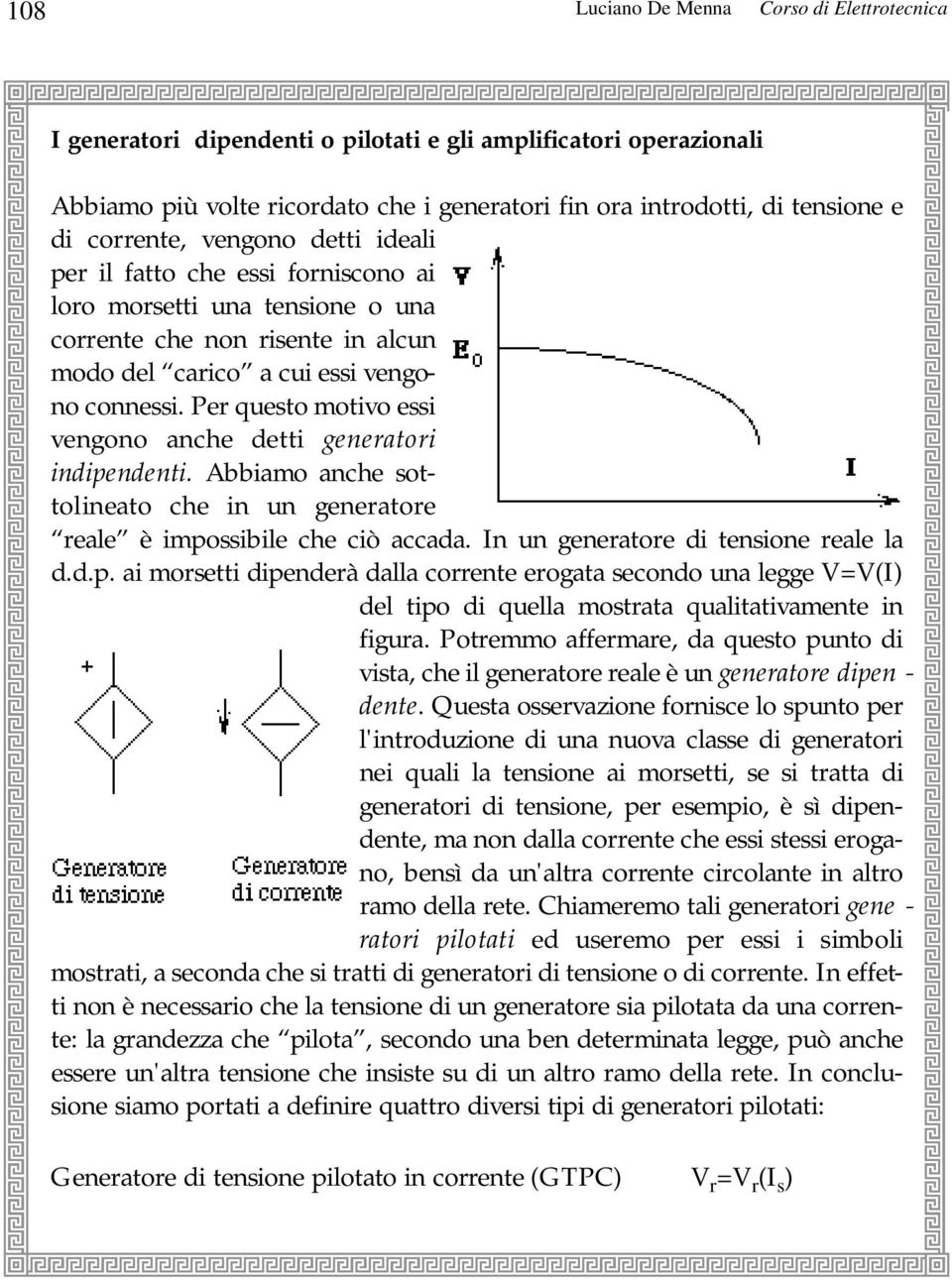 Per questo motvo ess vengono anche dett g e n e r a t o r ndpendent. Abbamo anche sottolneato che n un generatore reale è mpossble che cò accada. In un generatore d tensone reale la d.d.p. a morsett dpenderà dalla corrente erogata secondo una legge =(I) del tpo d quella mostrata qualtatvamente n fgura.